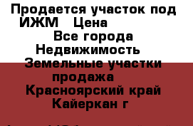Продается участок под ИЖМ › Цена ­ 500 000 - Все города Недвижимость » Земельные участки продажа   . Красноярский край,Кайеркан г.